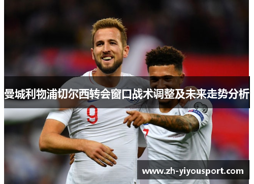 曼城利物浦切尔西转会窗口战术调整及未来走势分析