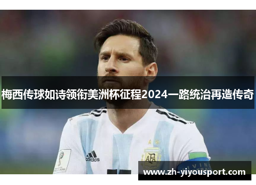 梅西传球如诗领衔美洲杯征程2024一路统治再造传奇