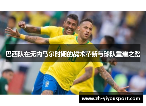 巴西队在无内马尔时期的战术革新与球队重建之路