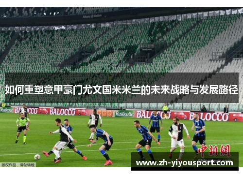 如何重塑意甲豪门尤文国米米兰的未来战略与发展路径