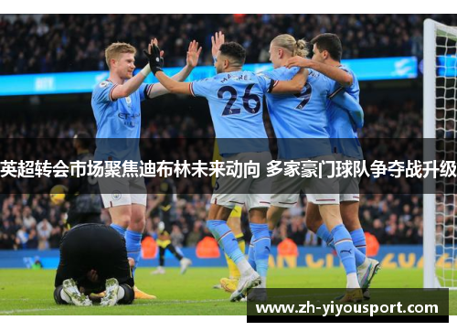 英超转会市场聚焦迪布林未来动向 多家豪门球队争夺战升级