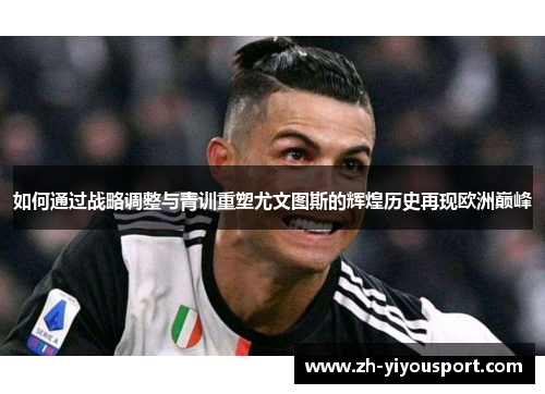 如何通过战略调整与青训重塑尤文图斯的辉煌历史再现欧洲巅峰