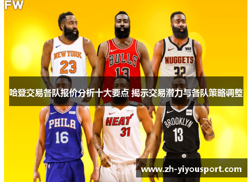 哈登交易各队报价分析十大要点 揭示交易潜力与各队策略调整