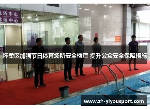 怀柔区加强节日体育场所安全检查 提升公众安全保障措施