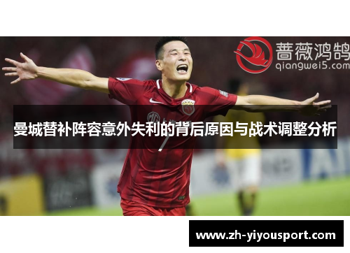 曼城替补阵容意外失利的背后原因与战术调整分析