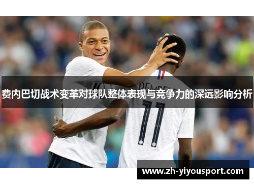 费内巴切战术变革对球队整体表现与竞争力的深远影响分析