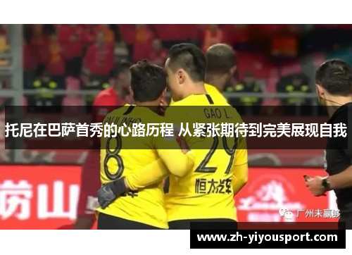 托尼在巴萨首秀的心路历程 从紧张期待到完美展现自我