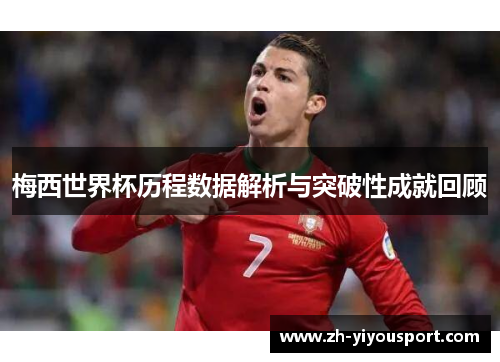 梅西世界杯历程数据解析与突破性成就回顾