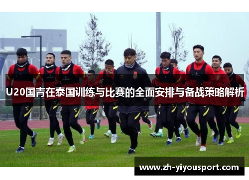U20国青在泰国训练与比赛的全面安排与备战策略解析