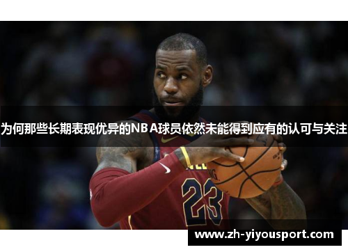 为何那些长期表现优异的NBA球员依然未能得到应有的认可与关注