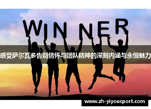 感受萨尔瓦多告别情怀与团队精神的深刻内涵与永恒魅力