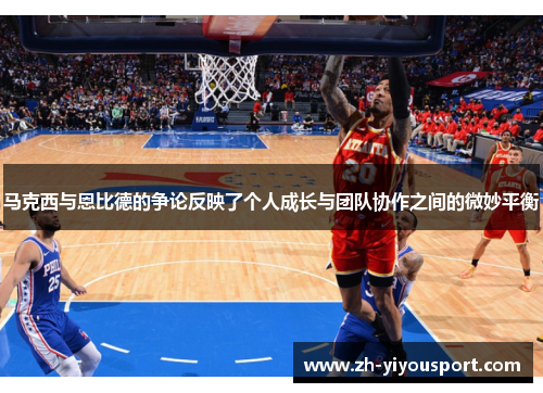 马克西与恩比德的争论反映了个人成长与团队协作之间的微妙平衡