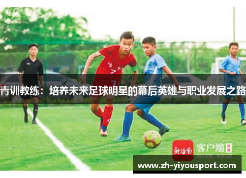 青训教练：培养未来足球明星的幕后英雄与职业发展之路