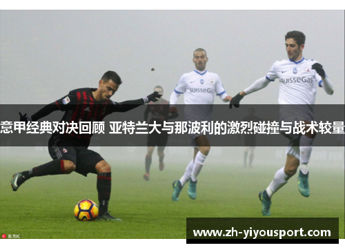 意甲经典对决回顾 亚特兰大与那波利的激烈碰撞与战术较量