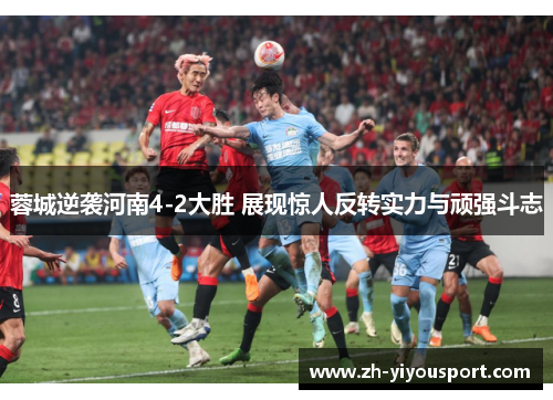蓉城逆袭河南4-2大胜 展现惊人反转实力与顽强斗志