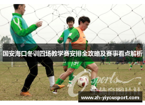 国安海口冬训四场教学赛安排全攻略及赛事看点解析