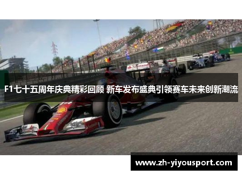 F1七十五周年庆典精彩回顾 新车发布盛典引领赛车未来创新潮流