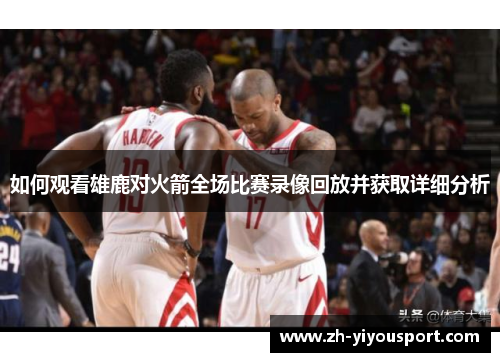 如何观看雄鹿对火箭全场比赛录像回放并获取详细分析