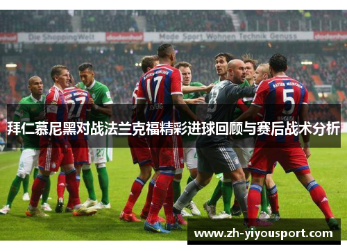 拜仁慕尼黑对战法兰克福精彩进球回顾与赛后战术分析