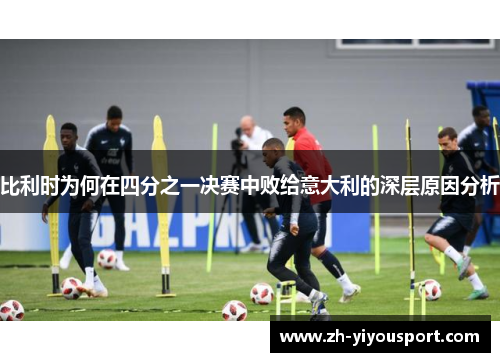比利时为何在四分之一决赛中败给意大利的深层原因分析