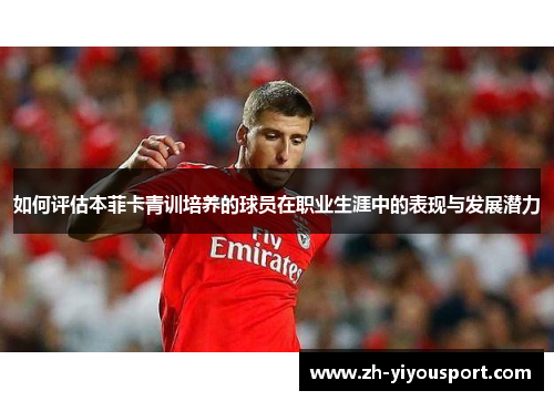如何评估本菲卡青训培养的球员在职业生涯中的表现与发展潜力