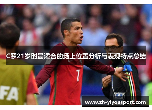C罗21岁时最适合的场上位置分析与表现特点总结