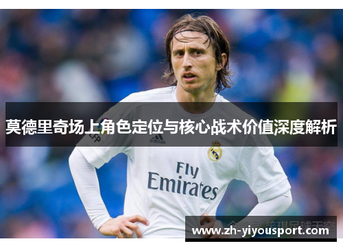 莫德里奇场上角色定位与核心战术价值深度解析