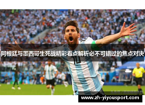阿根廷与墨西哥生死战精彩看点解析必不可错过的焦点对决